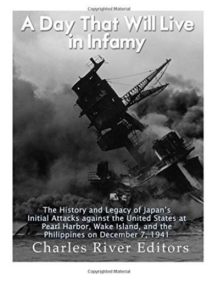 A Day That Will Live in Infamy: The History and Legacy of Japan's Initial Attacks against the United States at Pearl Harbor, Wake Island, and the Phil