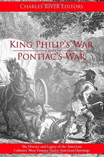 King Philip's War and Pontiac's War: The History and Legacy of the American Colonies' Most Famous Native American Uprisings