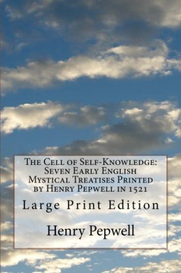 The Cell of Self-Knowledge: Seven Early English Mystical Treatises Printed by Henry Pepwell in 1521: Large Print Edition
