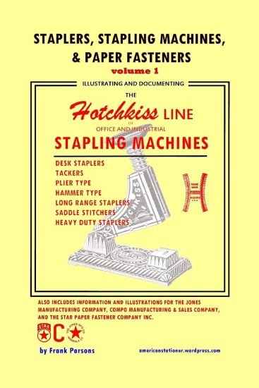 Staplers, Stapling Machines, & Paper Fasteners Volume 1: Illustrating and Documenting the Hotchkiss Line of Office and Industrial Stapling Machines