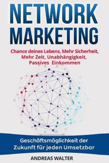 Network Marketing: Chance Deines Lebens, Mehr Sicherheit, Mehr Zeit, Unabhängigkeit, Passives Einkommen Geschäftsmöglichkeit Der Zukunft