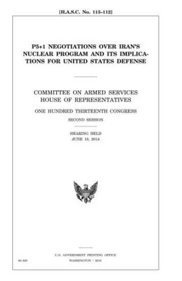 P5+1 negotiations over Iran's nuclear program and its implications for United States defense: Committee on Armed Services, House of Representatives, O