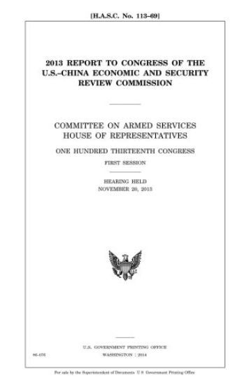 2013 report to Congress of the U.S.-China Economic and Security Review Commission: Committee on Armed Services, House of Representatives, One Hundred