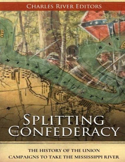 Splitting the Confederacy: The History of the Union Campaigns to Take the Mississippi River