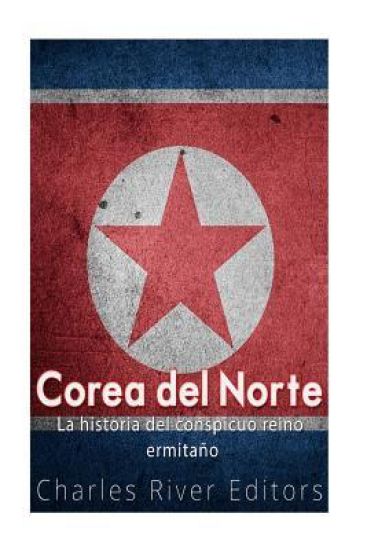 Corea del Norte. La historia del conspicuo reino ermitaño