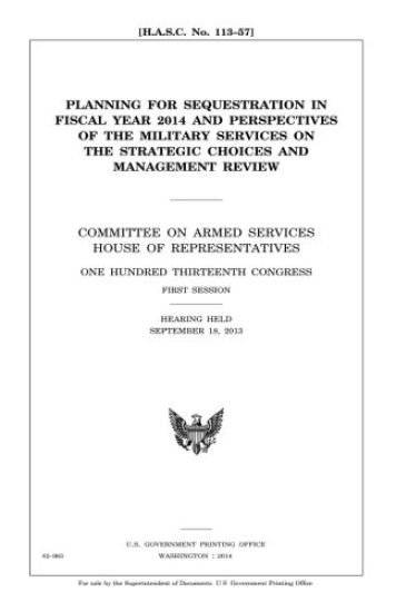 Planning for sequestration in fiscal year 2014 and perspectives of the military services on the strategic choices and management review: Committee on