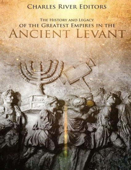 The History and Legacy of the Greatest Empires in the Ancient Levant