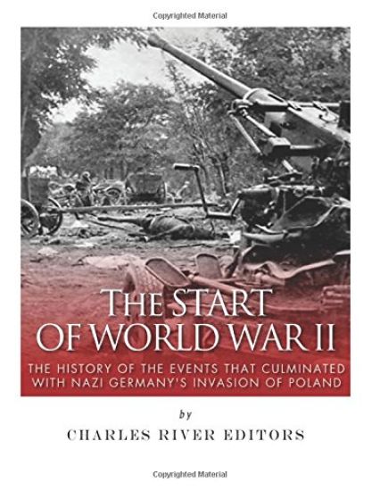 The Start of World War II: The History of the Events that Culminated with Nazi Germany's Invasion of Poland