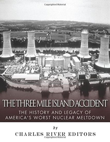 The Three Mile Island Accident: The History and Legacy of America's Worst Nuclear Meltdown