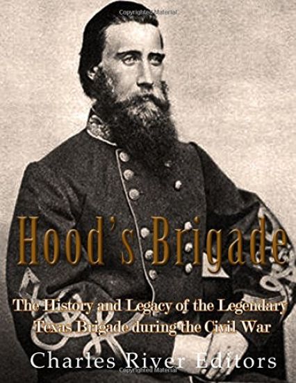 Hood's Brigade: The History and Legacy of the Legendary Texas Brigade during the Civil War