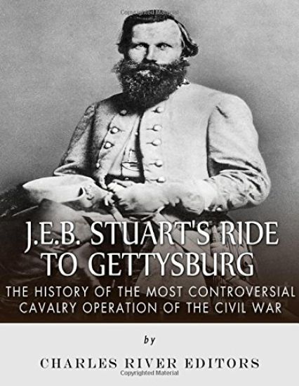 J.E.B. Stuart's Ride to Gettysburg: The History of the Most Controversial Cavalry Operation of the Civil War