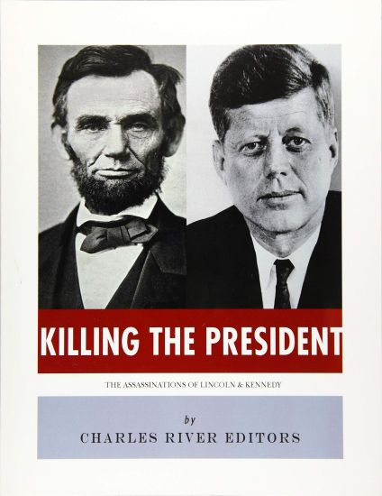 Killing The President: The Assassinations of Abraham Lincoln and John F. Kennedy