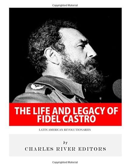 Latin American Revolutionaries: The Life and Legacy of Fidel Castro