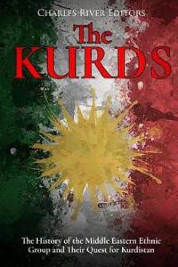 The Kurds: The History of the Middle Eastern Ethnic Group and Their Quest for Kurdistan