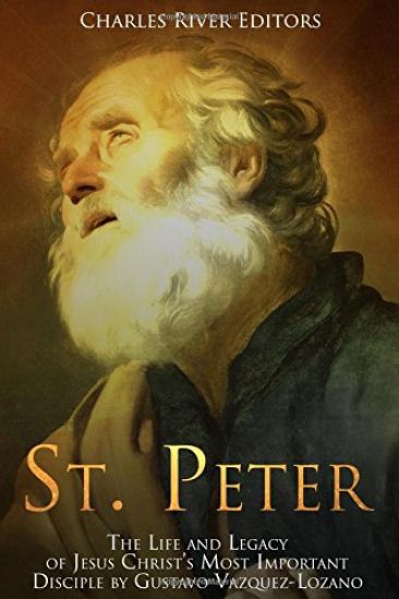 St. Peter: The Life and Legacy of Jesus Christ's Most Important Disciple