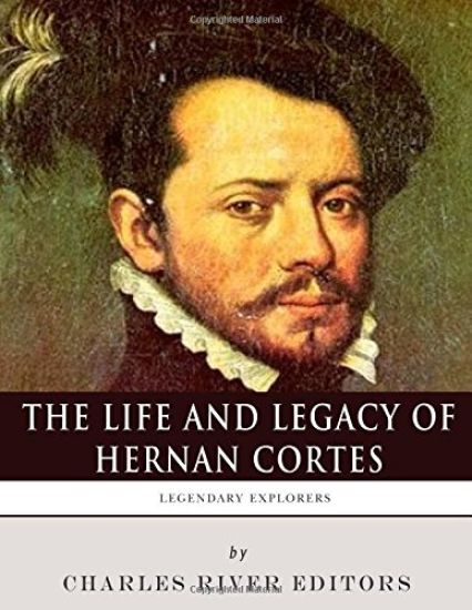 Legendary Explorers: The Life and Legacy of Hernan Cortes