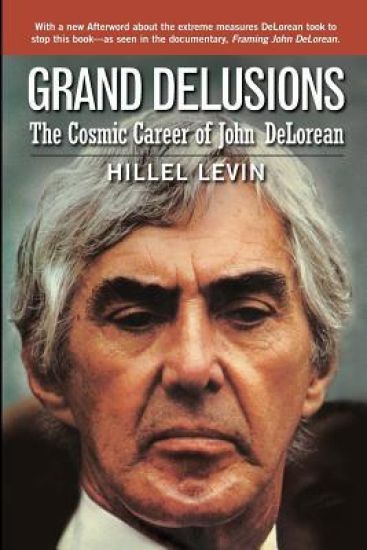 Grand Delusions: The Cosmic Career of John de Lorean (with Afterword)