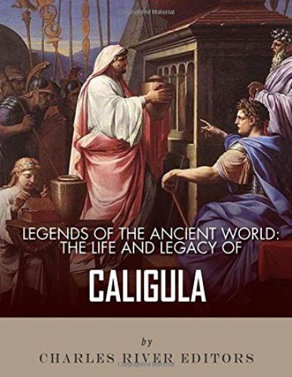 Legends of the Ancient World: The Life and Legacy of Caligula