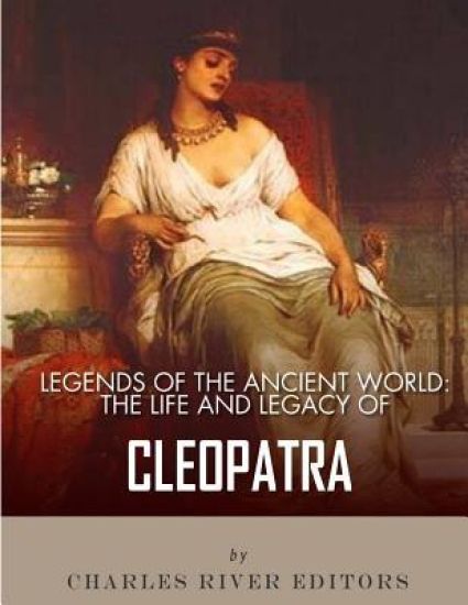 Legends of the Ancient World: The Life and Legacy of Cleopatra
