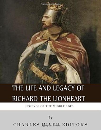 Legends of the Middle Ages: The Life and Legacy of Richard the Lionheart