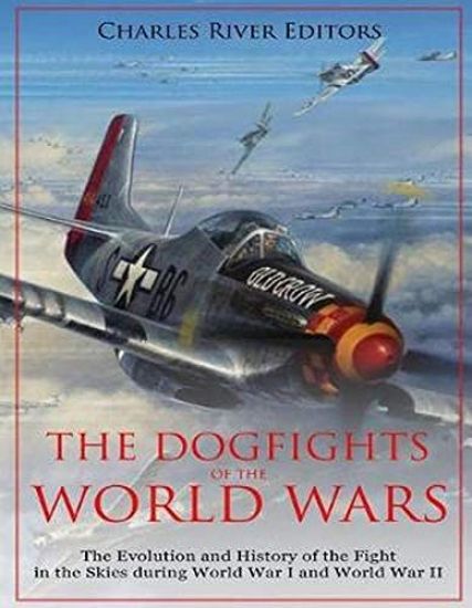 The Dogfights of the World Wars: The Evolution and History of the Fight in the Skies during World War I and World War II