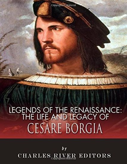 Legends of the Renaissance: The Life and Legacy of Cesare Borgia