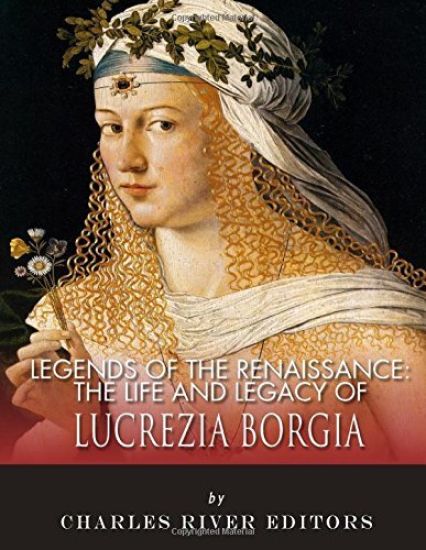 Legends of the Renaissance: The Life and Legacy of Lucrezia Borgia