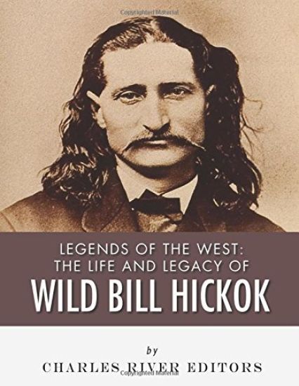 Legends of the West: The Life and Legacy of Wild Bill Hickok