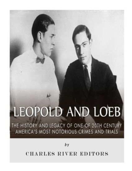 Leopold and Loeb: The History and Legacy of One of 20th Century America's Most Notorious Crimes and Trials