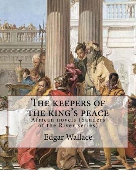The keepers of the king's peace By: Edgar Wallace: African novels (Sanders of the River series)
