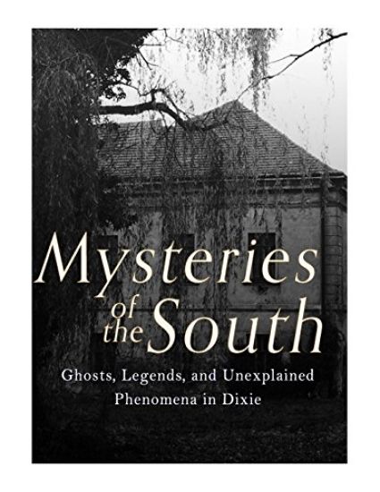 Mysteries of the South: Ghosts, Legends, and Unexplained Phenomena in Dixie