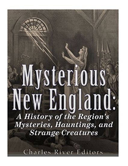 Mysterious New England: A History of the Region's Mysteries, Hauntings, and Strange Creatures