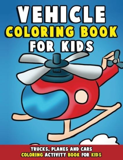 Vehicle Coloring Book: Trucks, Planes and Cars Coloring Activity Book for Kids: First Big Book of Coloring & Fun Early Learning for Relaxatio