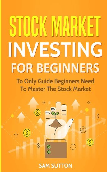 Stock Market Investing for Beginners: To Only Guide Beginners Need To Master The Stock Market