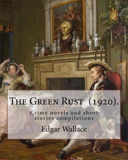 The Green Rust (1920). By: Edgar Wallace: Crime novels and short stories compilations
