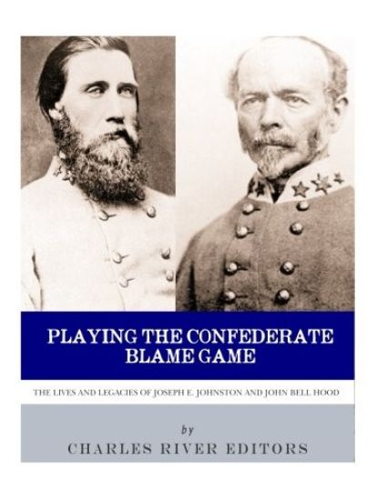 Playing the Confederate Blame Game: The Lives and Legacies of Joseph E. Johnston and John Bell Hood