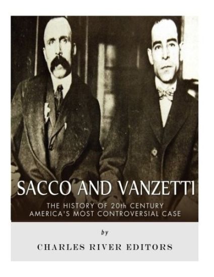 Sacco and Vanzetti: The History of 20th Century America's Most Controversial Case