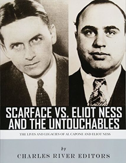 Scarface vs. Eliot Ness and the Untouchables: The Lives and Legacies of Al Capone and Eliot Ness