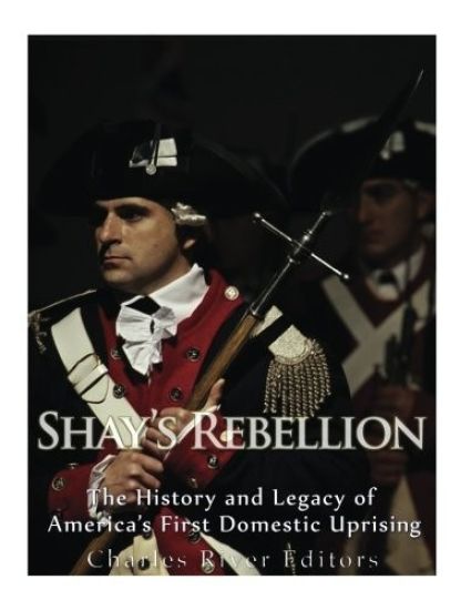 Shays' Rebellion: The History and Legacy of America's First Domestic Uprising