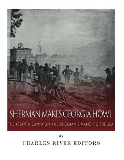Sherman Makes Georgia Howl: The Atlanta Campaign and Sherman's March to the Sea