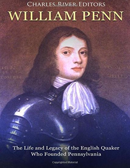 William Penn: The Life and Legacy of the English Quaker Who Founded Pennsylvania