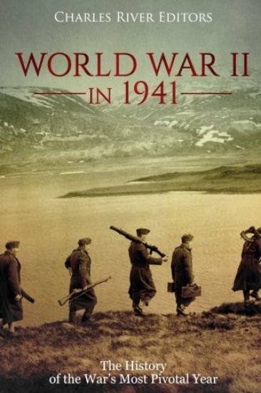 World War II in 1941: The History of the War's Most Pivotal Year
