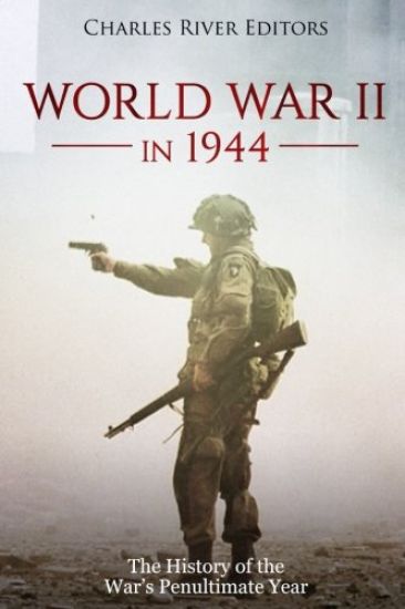 World War II in 1944: The History of the War's Penultimate Year
