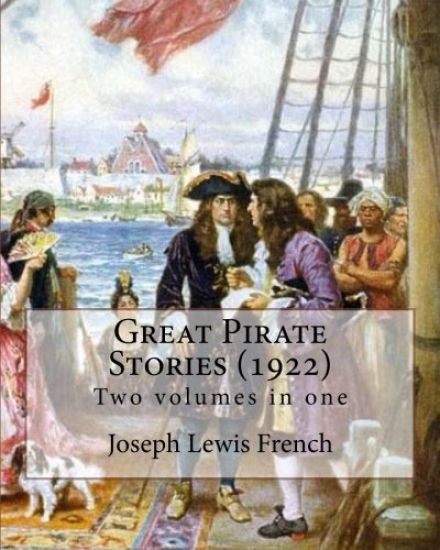 Great Pirate Stories (1922), edited By: Joseph Lewis French, Two volumes in one: Joseph Lewis French (1858-1936) was a novelist, editor, poet and news