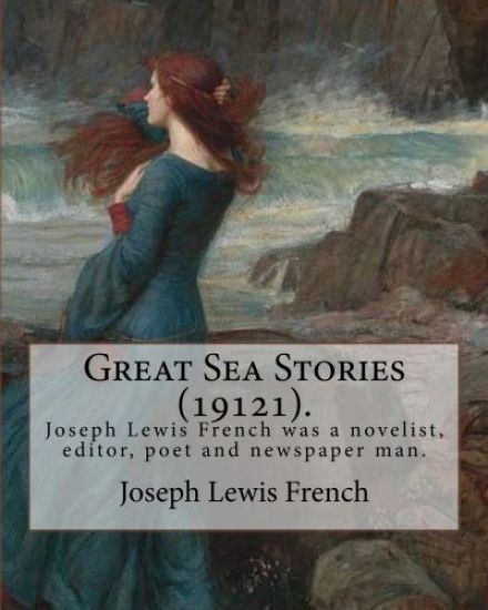 Great Sea Stories (19121), edited By: Joseph Lewis French: Joseph Lewis French (1858-1936) was a novelist, editor, poet and newspaper man.The New York