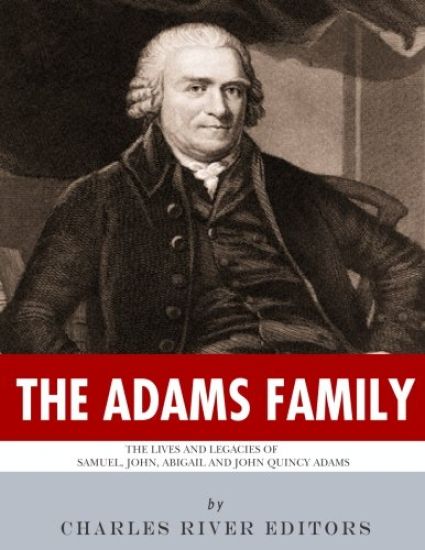 The Adams Family: The Lives and Legacies of Samuel, John, Abigail and John Quincy Adams