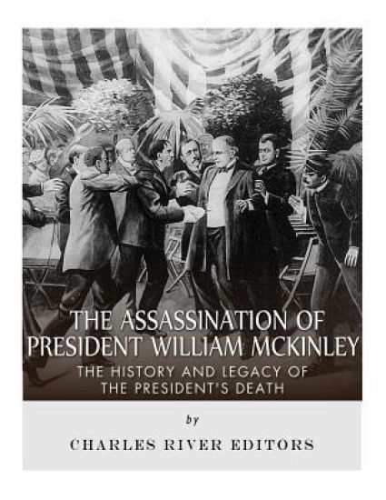The Assassination of President William McKinley: The History and Legacy of the President's Death