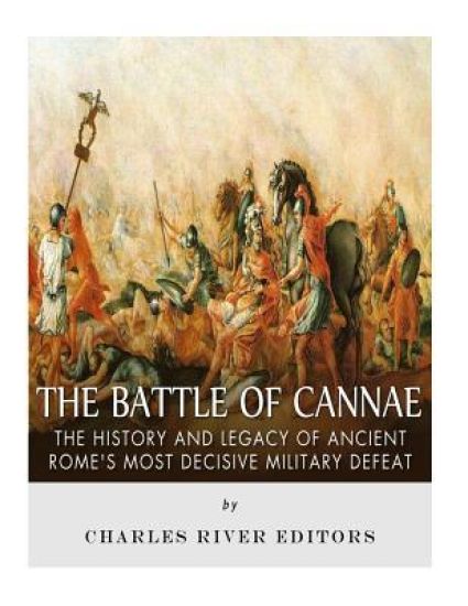 The Battle of Cannae: The History and Legacy of Ancient Rome's Most Decisive Military Defeat