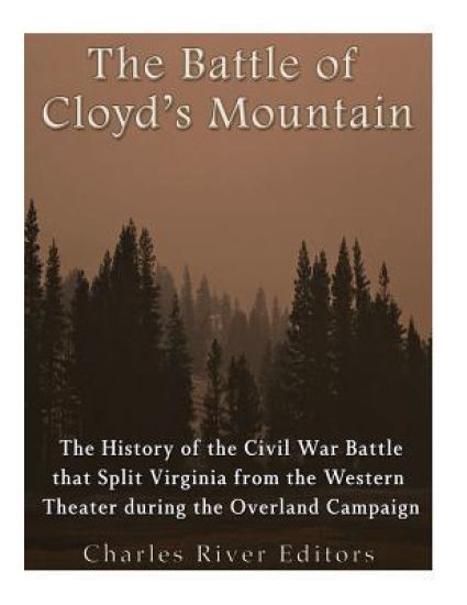 The Battle of Cloyd's Mountain: The History of the Civil War Battle that Split Virginia from the Western Theater during the Overland Campaign