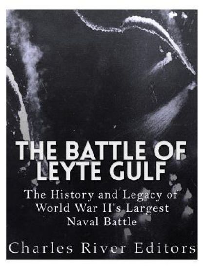 The Battle of Leyte Gulf: The History and Legacy of World War II's Largest Naval Battle